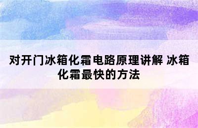 对开门冰箱化霜电路原理讲解 冰箱化霜最快的方法